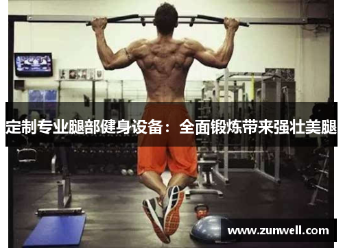 定制专业腿部健身设备：全面锻炼带来强壮美腿